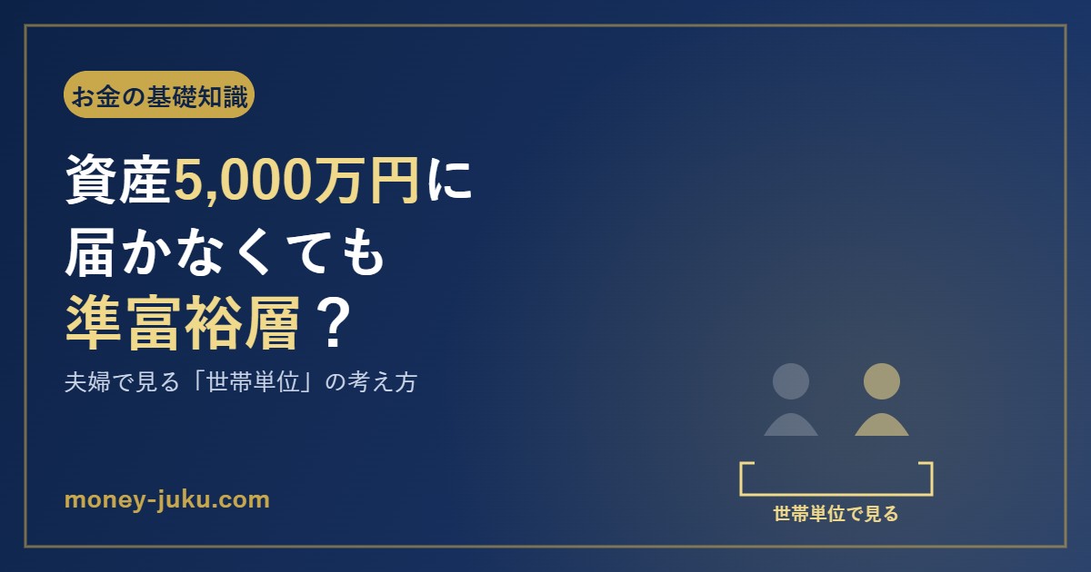 資産5,000万円に届かなくても準富裕層？夫婦で見る世帯単位の考え方