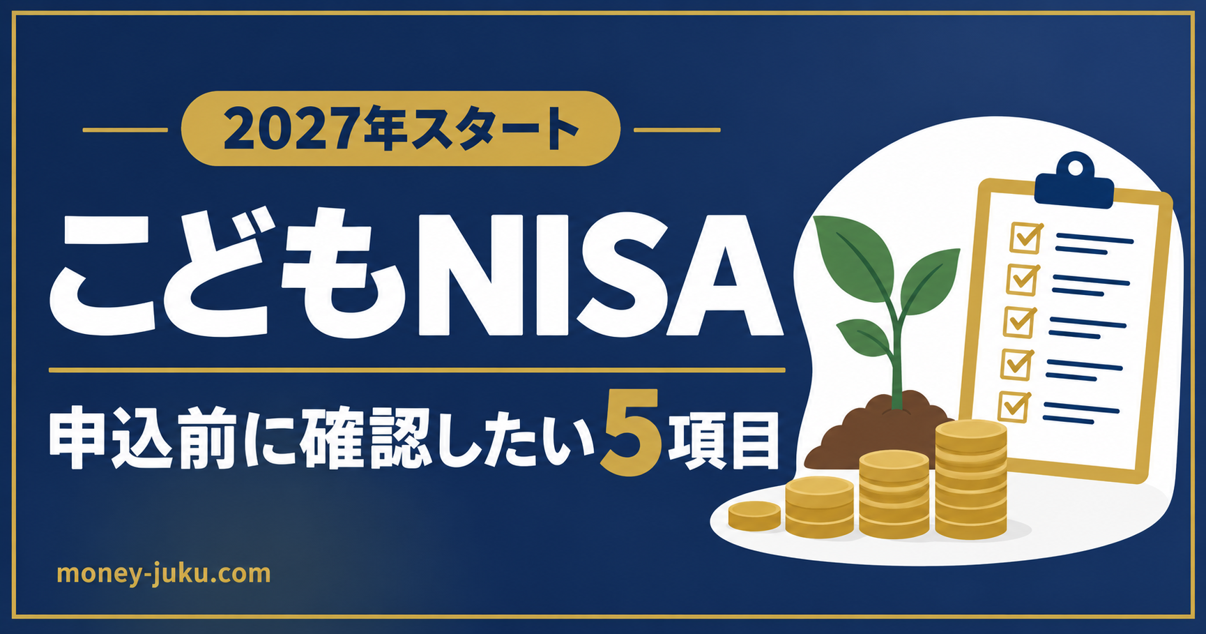 こどもNISA、2027年スタート。申込前に確認したい5項目。明るい背景に紺の見出し、金色の枠とチェックリスト、苗木・コインの図解